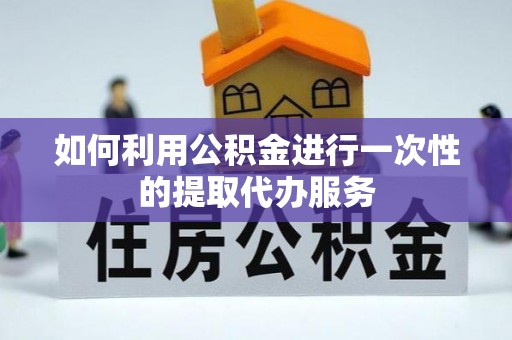 江州如何利用公积金进行一次性的提取代办服务